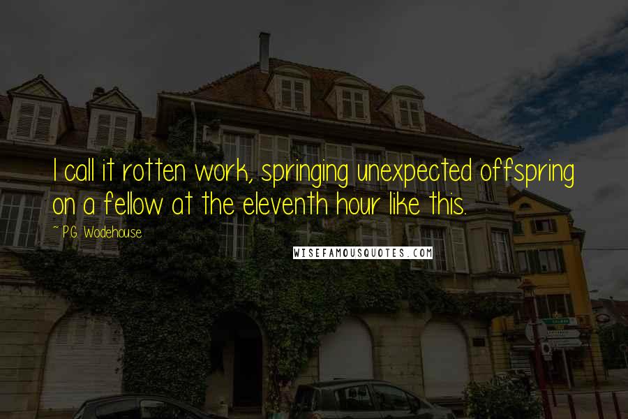 P.G. Wodehouse Quotes: I call it rotten work, springing unexpected offspring on a fellow at the eleventh hour like this.