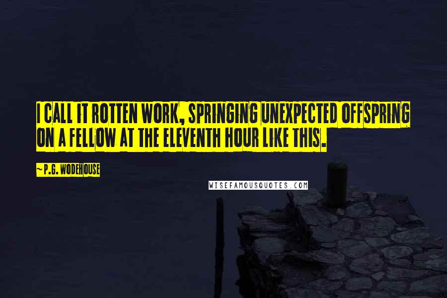 P.G. Wodehouse Quotes: I call it rotten work, springing unexpected offspring on a fellow at the eleventh hour like this.