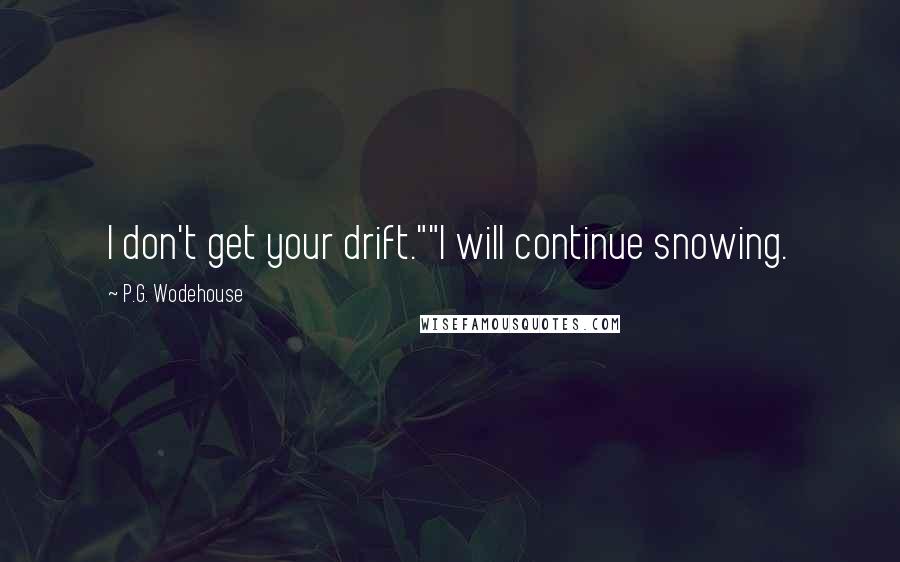 P.G. Wodehouse Quotes: I don't get your drift.""I will continue snowing.