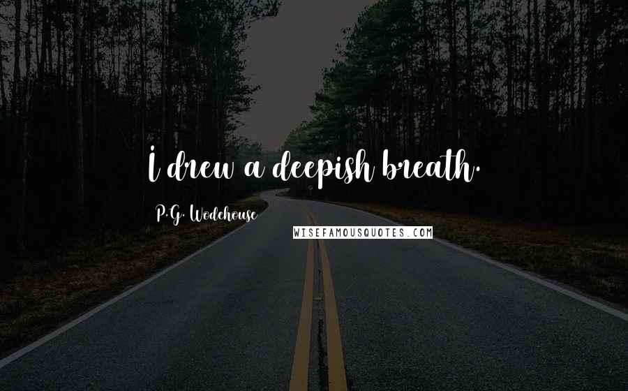 P.G. Wodehouse Quotes: I drew a deepish breath.