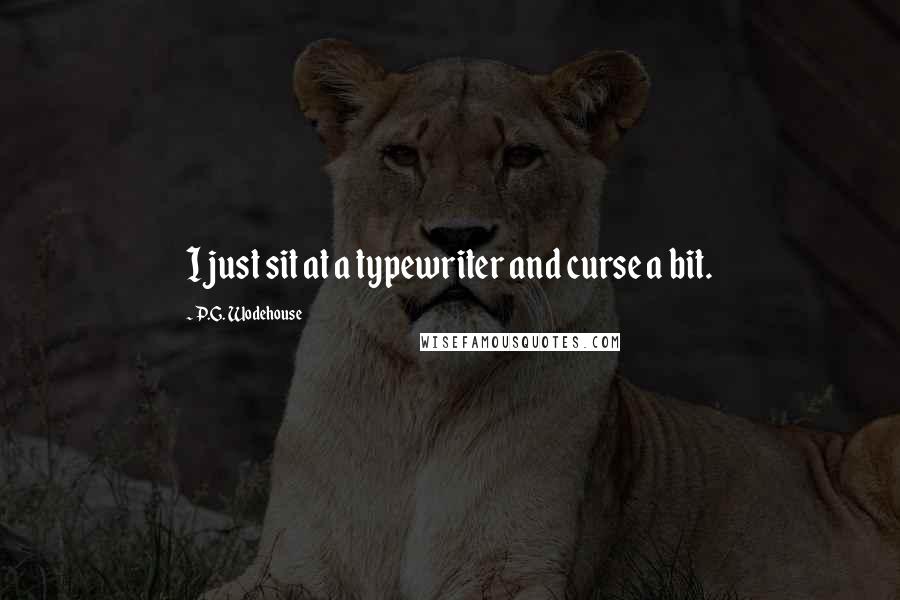 P.G. Wodehouse Quotes: I just sit at a typewriter and curse a bit.