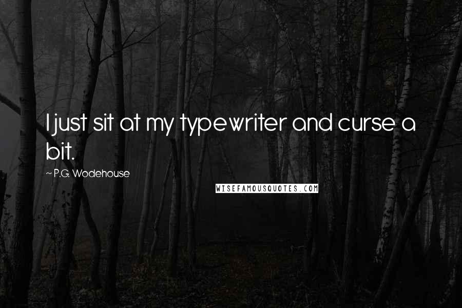 P.G. Wodehouse Quotes: I just sit at my typewriter and curse a bit.