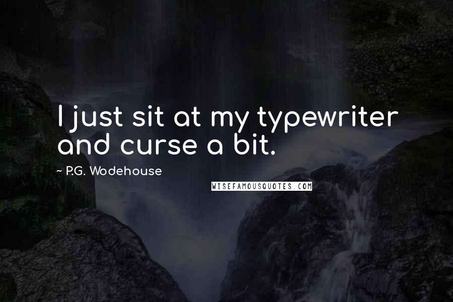 P.G. Wodehouse Quotes: I just sit at my typewriter and curse a bit.