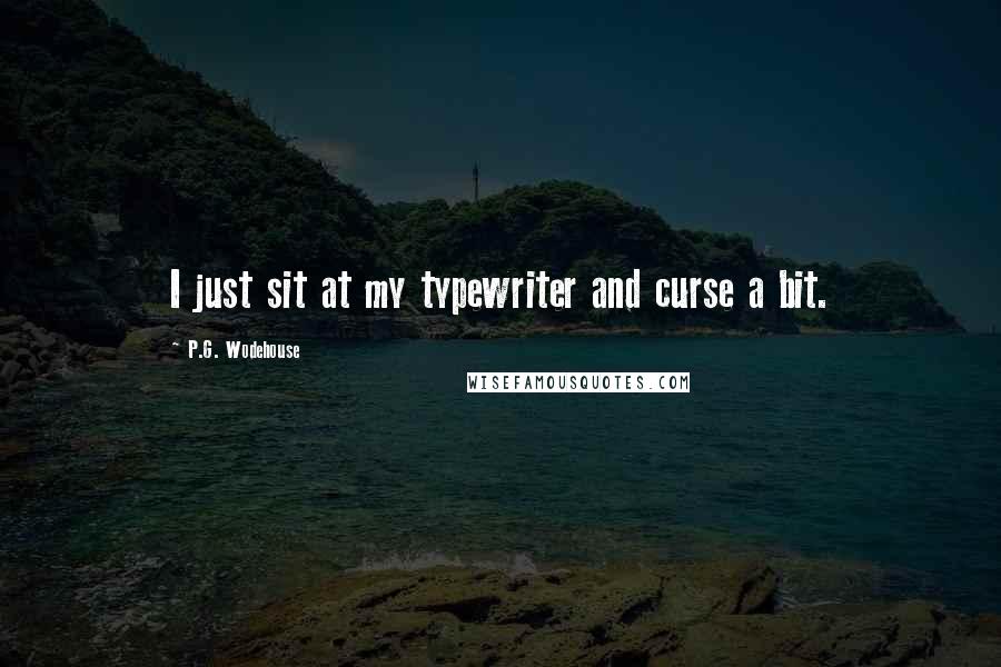 P.G. Wodehouse Quotes: I just sit at my typewriter and curse a bit.