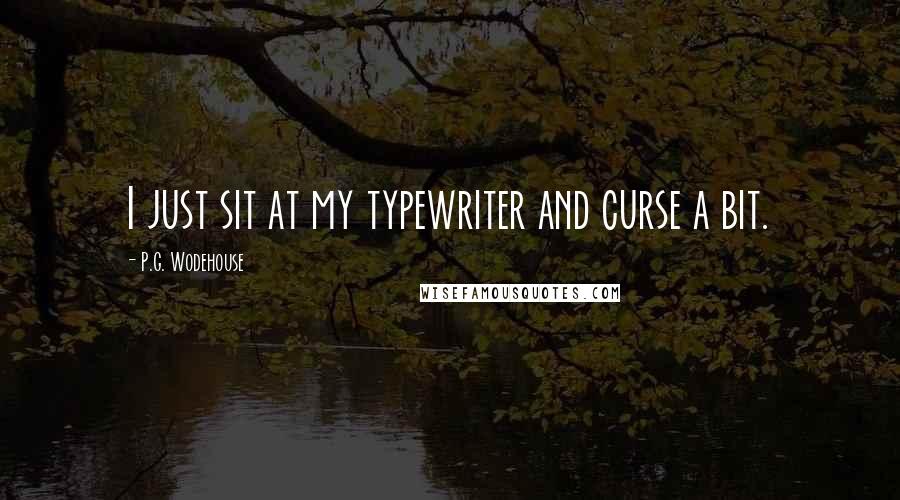 P.G. Wodehouse Quotes: I just sit at my typewriter and curse a bit.