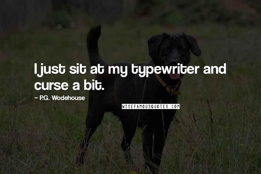P.G. Wodehouse Quotes: I just sit at my typewriter and curse a bit.
