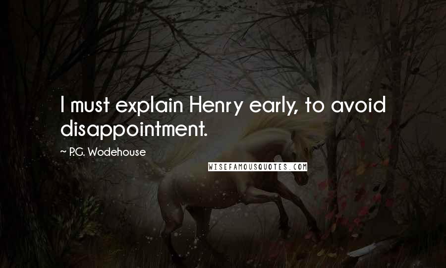 P.G. Wodehouse Quotes: I must explain Henry early, to avoid disappointment.