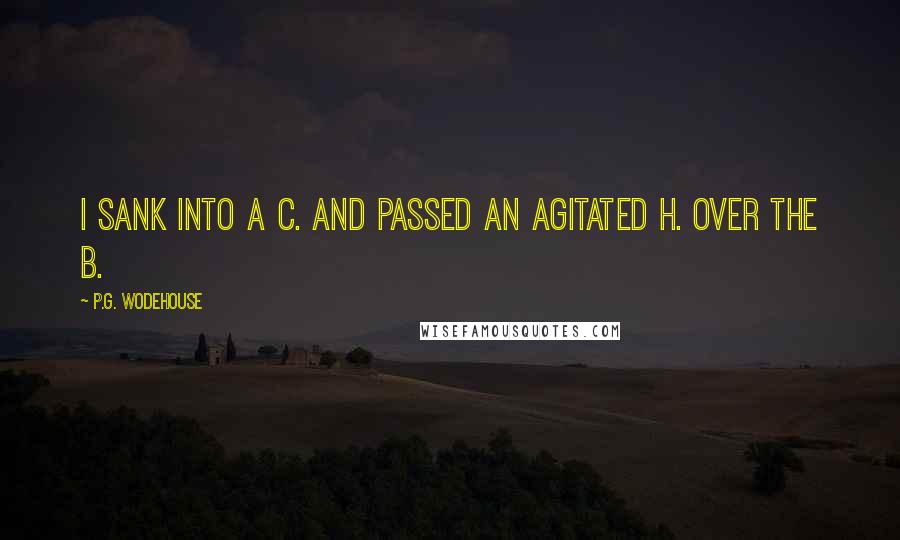 P.G. Wodehouse Quotes: I sank into a c. and passed an agitated h. over the b.