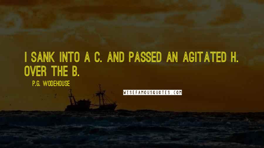 P.G. Wodehouse Quotes: I sank into a c. and passed an agitated h. over the b.