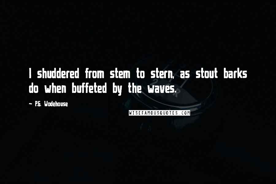 P.G. Wodehouse Quotes: I shuddered from stem to stern, as stout barks do when buffeted by the waves.