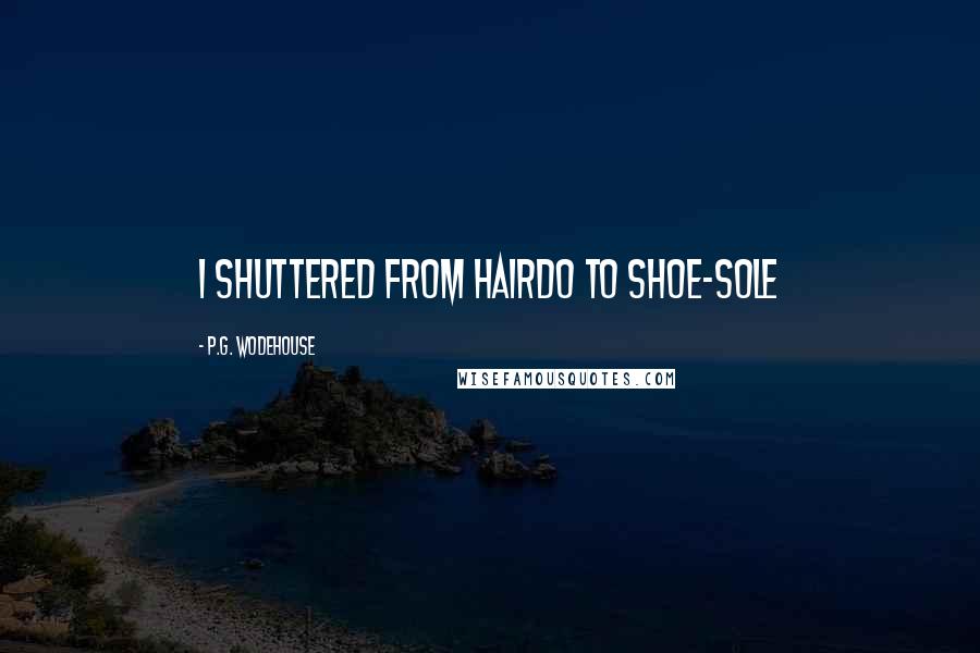 P.G. Wodehouse Quotes: I shuttered from hairdo to shoe-sole