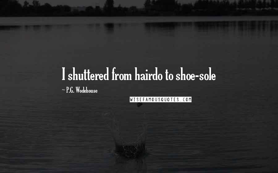 P.G. Wodehouse Quotes: I shuttered from hairdo to shoe-sole