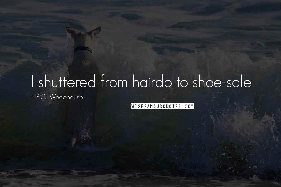 P.G. Wodehouse Quotes: I shuttered from hairdo to shoe-sole