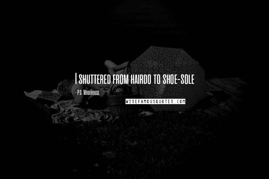 P.G. Wodehouse Quotes: I shuttered from hairdo to shoe-sole