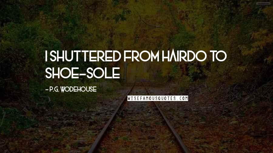 P.G. Wodehouse Quotes: I shuttered from hairdo to shoe-sole