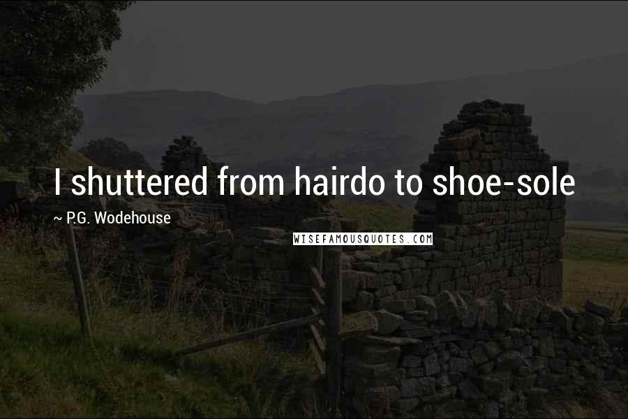 P.G. Wodehouse Quotes: I shuttered from hairdo to shoe-sole