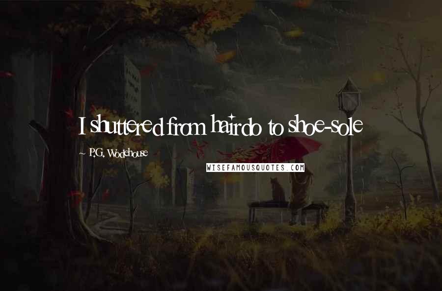 P.G. Wodehouse Quotes: I shuttered from hairdo to shoe-sole