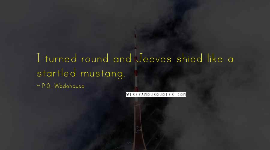 P.G. Wodehouse Quotes: I turned round and Jeeves shied like a startled mustang.