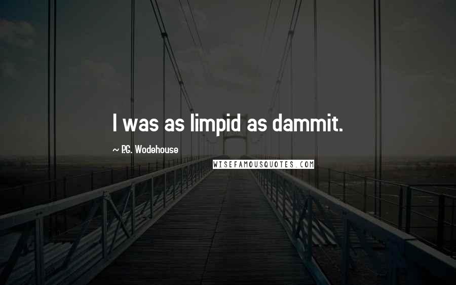 P.G. Wodehouse Quotes: I was as limpid as dammit.