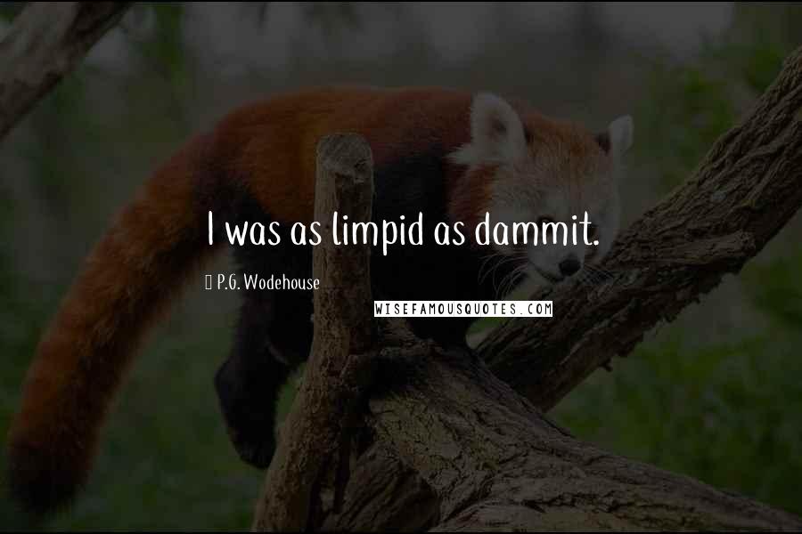 P.G. Wodehouse Quotes: I was as limpid as dammit.