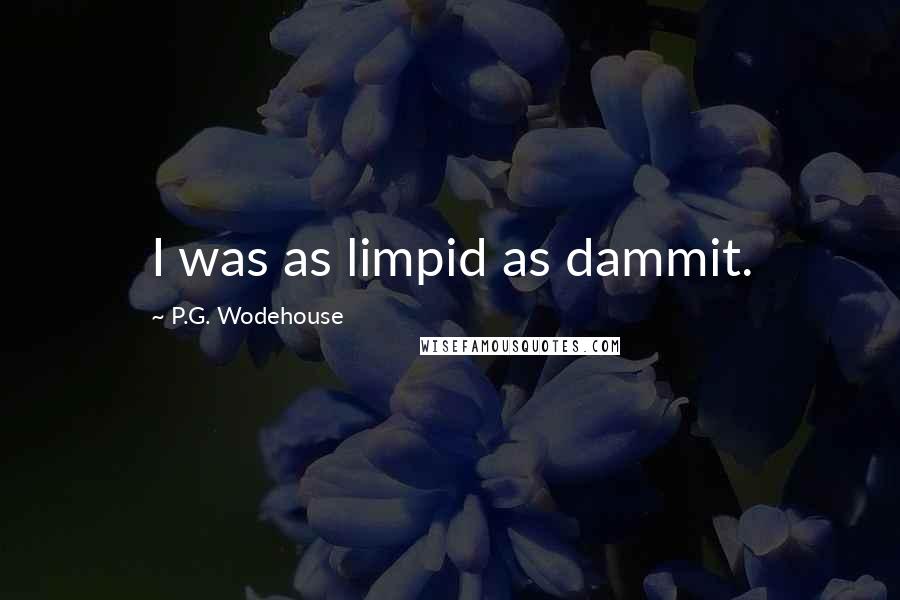 P.G. Wodehouse Quotes: I was as limpid as dammit.