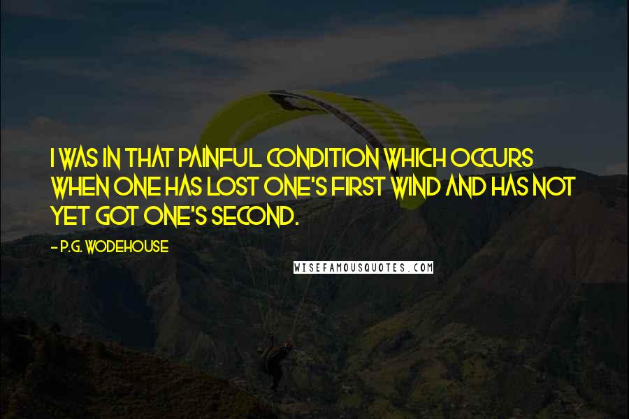 P.G. Wodehouse Quotes: I was in that painful condition which occurs when one has lost one's first wind and has not yet got one's second.