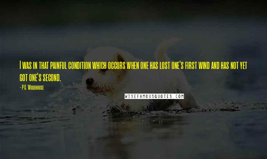 P.G. Wodehouse Quotes: I was in that painful condition which occurs when one has lost one's first wind and has not yet got one's second.