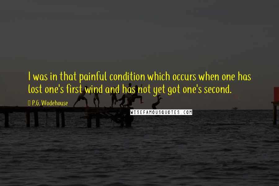 P.G. Wodehouse Quotes: I was in that painful condition which occurs when one has lost one's first wind and has not yet got one's second.