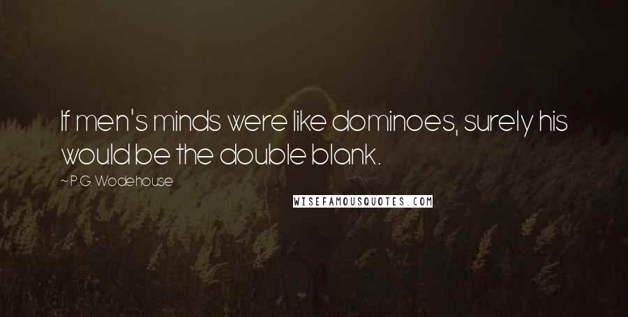 P.G. Wodehouse Quotes: If men's minds were like dominoes, surely his would be the double blank.