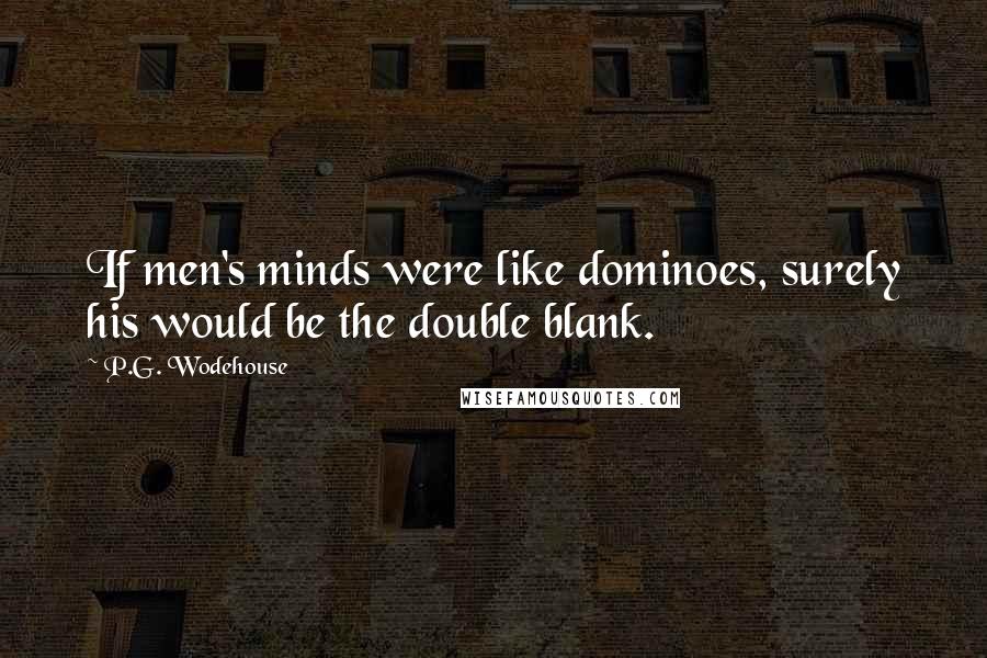 P.G. Wodehouse Quotes: If men's minds were like dominoes, surely his would be the double blank.