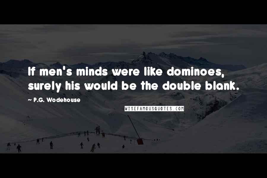 P.G. Wodehouse Quotes: If men's minds were like dominoes, surely his would be the double blank.