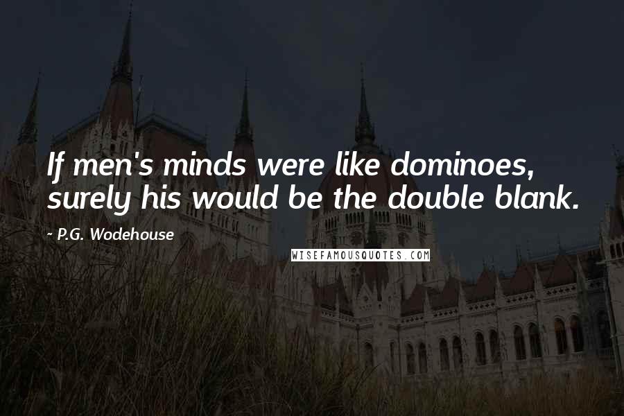 P.G. Wodehouse Quotes: If men's minds were like dominoes, surely his would be the double blank.
