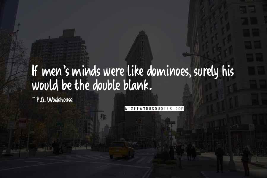 P.G. Wodehouse Quotes: If men's minds were like dominoes, surely his would be the double blank.