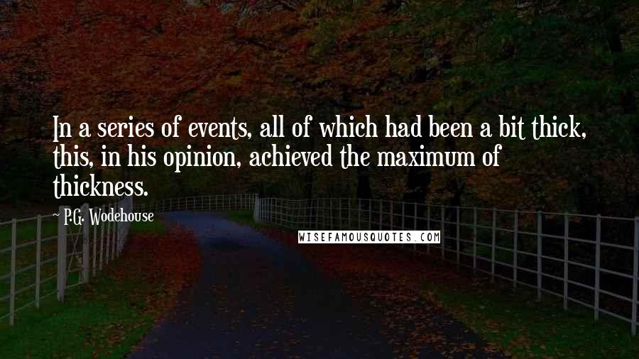 P.G. Wodehouse Quotes: In a series of events, all of which had been a bit thick, this, in his opinion, achieved the maximum of thickness.