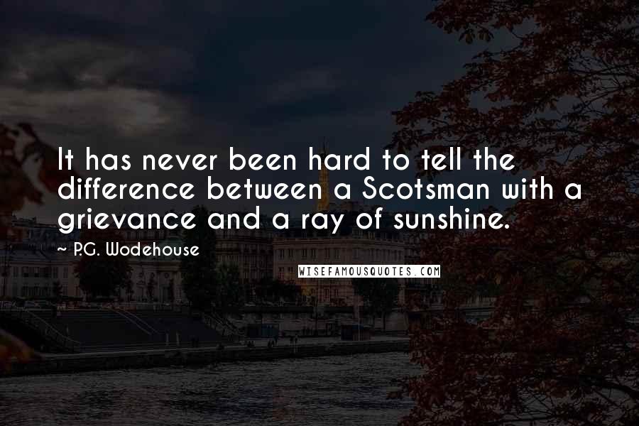 P.G. Wodehouse Quotes: It has never been hard to tell the difference between a Scotsman with a grievance and a ray of sunshine.