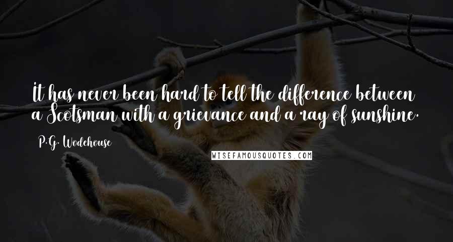 P.G. Wodehouse Quotes: It has never been hard to tell the difference between a Scotsman with a grievance and a ray of sunshine.