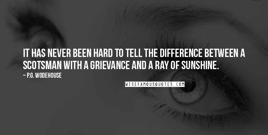 P.G. Wodehouse Quotes: It has never been hard to tell the difference between a Scotsman with a grievance and a ray of sunshine.