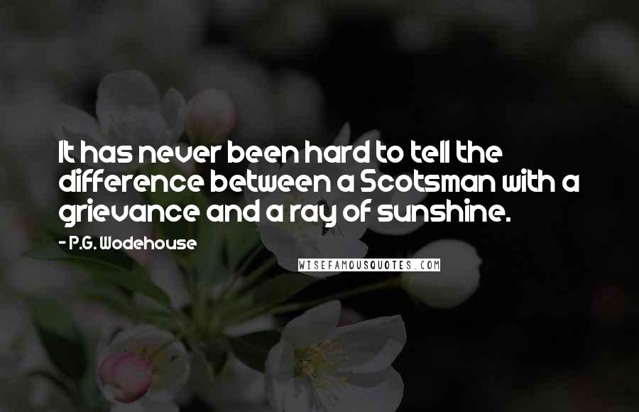 P.G. Wodehouse Quotes: It has never been hard to tell the difference between a Scotsman with a grievance and a ray of sunshine.