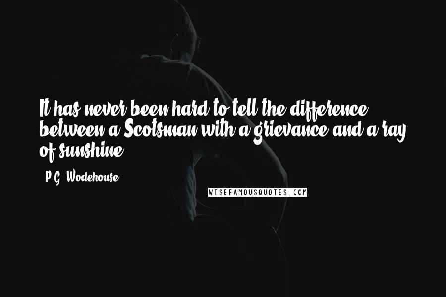 P.G. Wodehouse Quotes: It has never been hard to tell the difference between a Scotsman with a grievance and a ray of sunshine.