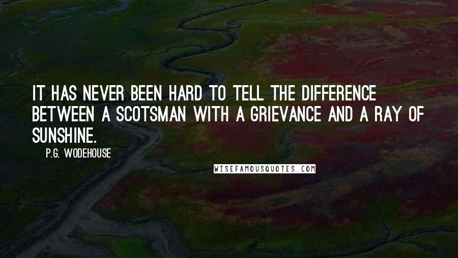 P.G. Wodehouse Quotes: It has never been hard to tell the difference between a Scotsman with a grievance and a ray of sunshine.