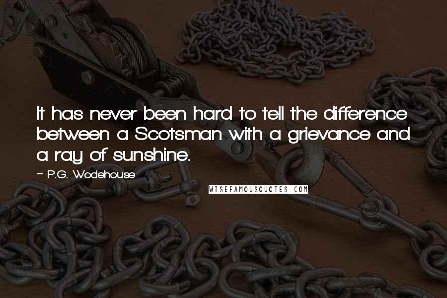 P.G. Wodehouse Quotes: It has never been hard to tell the difference between a Scotsman with a grievance and a ray of sunshine.