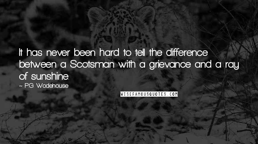 P.G. Wodehouse Quotes: It has never been hard to tell the difference between a Scotsman with a grievance and a ray of sunshine.