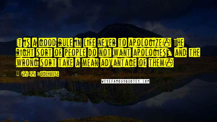 P.G. Wodehouse Quotes: It is a good rule in life never to apologize. The right sort of people do not want apologies, and the wrong sort take a mean advantage of them.
