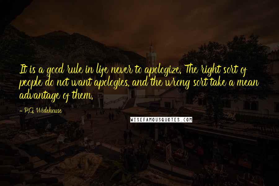 P.G. Wodehouse Quotes: It is a good rule in life never to apologize. The right sort of people do not want apologies, and the wrong sort take a mean advantage of them.