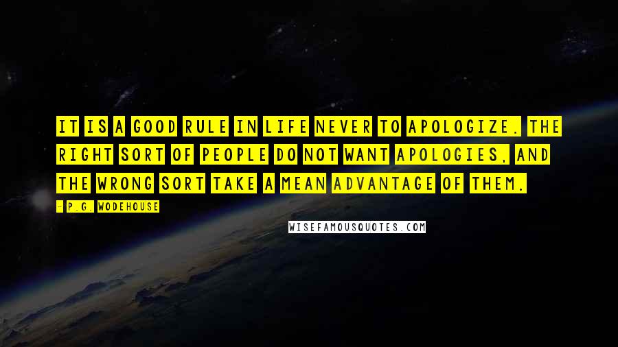 P.G. Wodehouse Quotes: It is a good rule in life never to apologize. The right sort of people do not want apologies, and the wrong sort take a mean advantage of them.