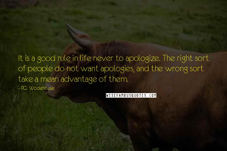 P.G. Wodehouse Quotes: It is a good rule in life never to apologize. The right sort of people do not want apologies, and the wrong sort take a mean advantage of them.