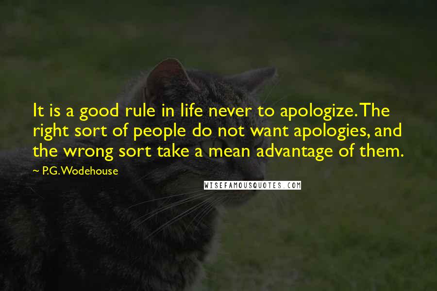P.G. Wodehouse Quotes: It is a good rule in life never to apologize. The right sort of people do not want apologies, and the wrong sort take a mean advantage of them.