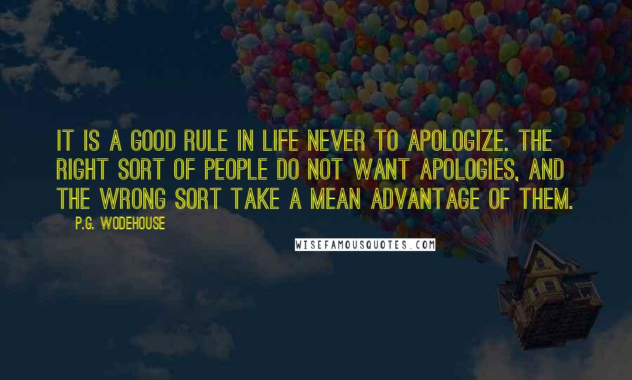 P.G. Wodehouse Quotes: It is a good rule in life never to apologize. The right sort of people do not want apologies, and the wrong sort take a mean advantage of them.