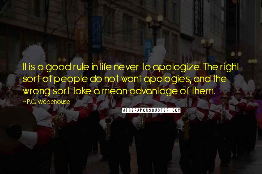 P.G. Wodehouse Quotes: It is a good rule in life never to apologize. The right sort of people do not want apologies, and the wrong sort take a mean advantage of them.