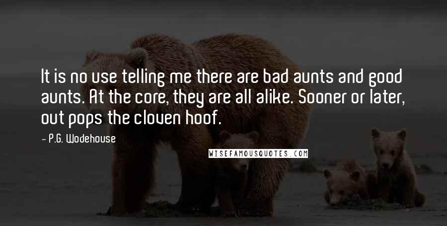 P.G. Wodehouse Quotes: It is no use telling me there are bad aunts and good aunts. At the core, they are all alike. Sooner or later, out pops the cloven hoof.